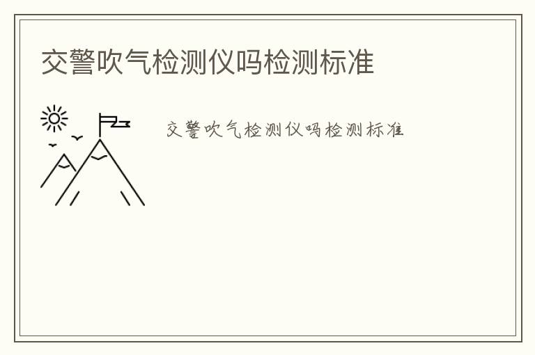 交警吹氣檢測儀嗎檢測標(biāo)準(zhǔn)