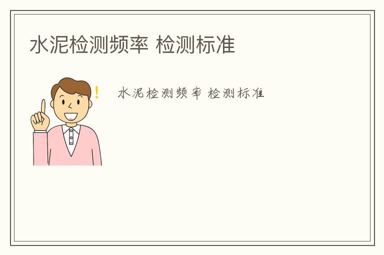 水泥檢測(cè)頻率 檢測(cè)標(biāo)準(zhǔn)