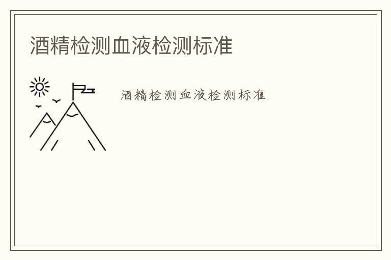 酒精檢測血液檢測標(biāo)準(zhǔn)