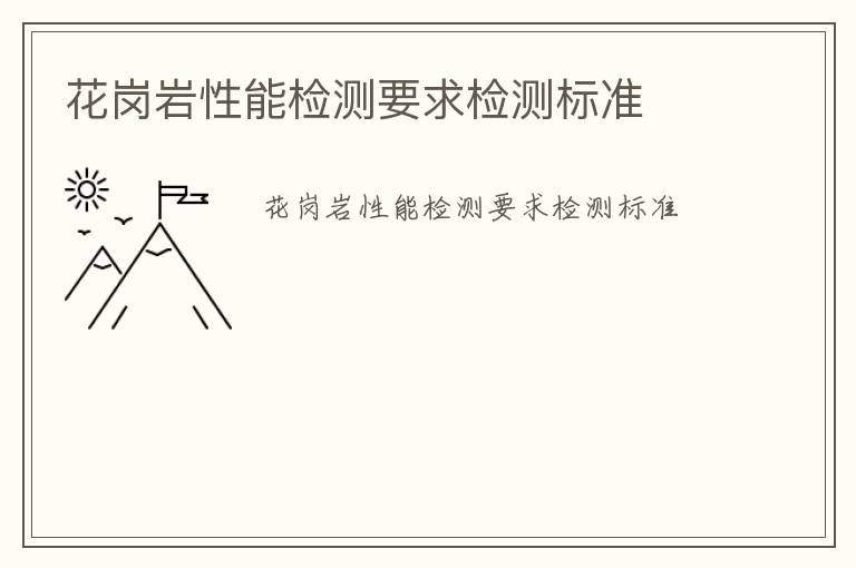 花崗巖性能檢測要求檢測標(biāo)準(zhǔn)