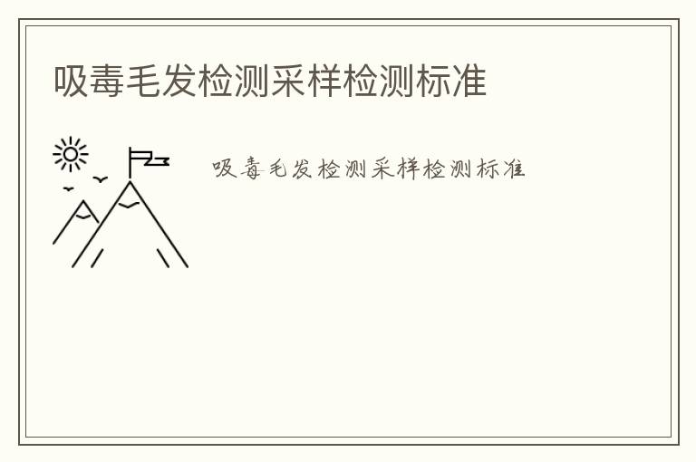 吸毒毛發(fā)檢測(cè)采樣檢測(cè)標(biāo)準(zhǔn)