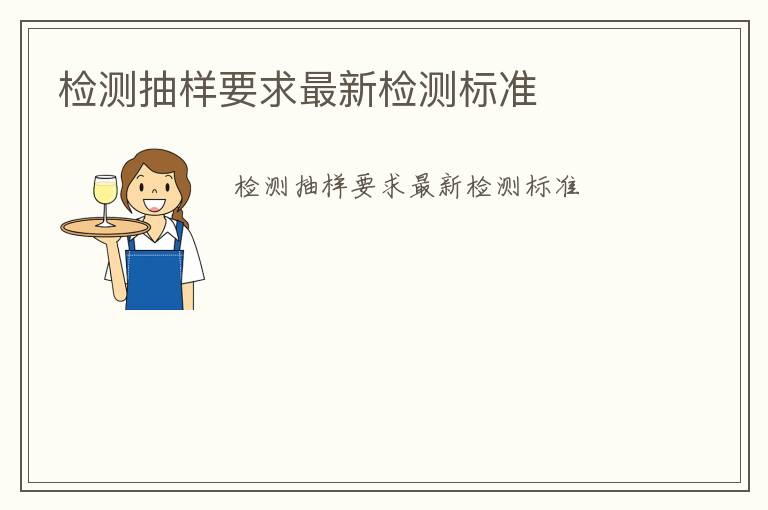 檢測(cè)抽樣要求最新檢測(cè)標(biāo)準(zhǔn)