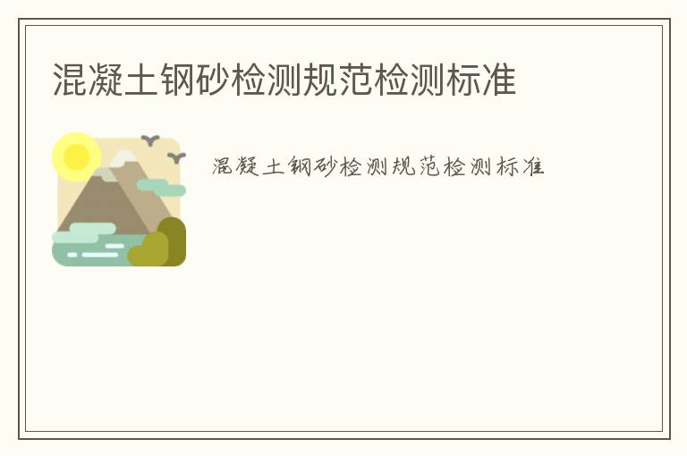 混凝土鋼砂檢測(cè)規(guī)范檢測(cè)標(biāo)準(zhǔn)