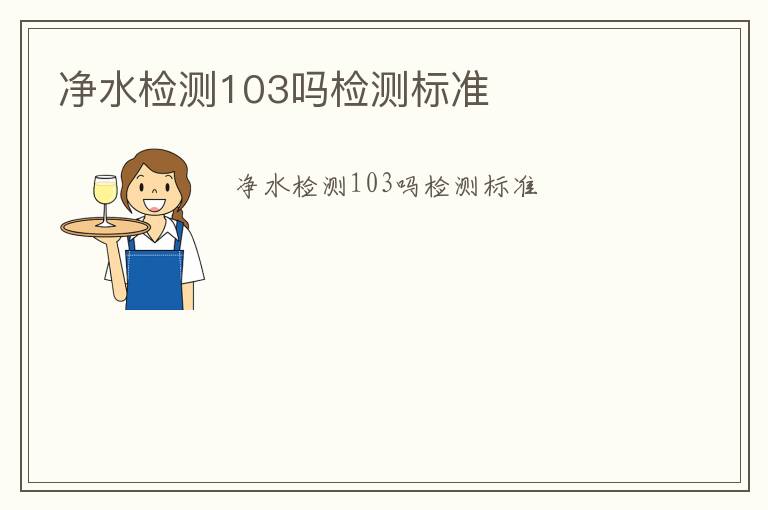 凈水檢測(cè)103嗎檢測(cè)標(biāo)準(zhǔn)