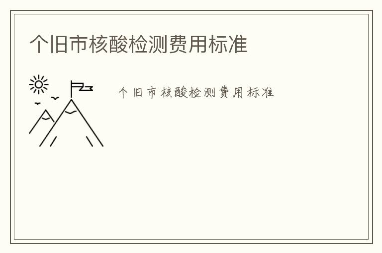 個(gè)舊市核酸檢測(cè)費(fèi)用標(biāo)準(zhǔn)