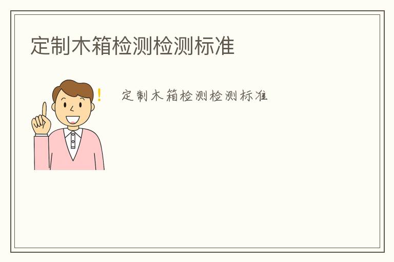 定制木箱檢測(cè)檢測(cè)標(biāo)準(zhǔn)