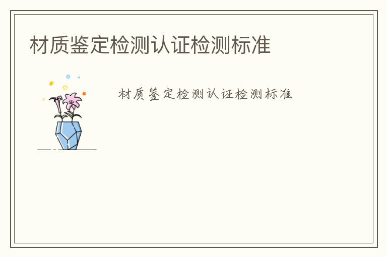 材質(zhì)鑒定檢測認證檢測標準