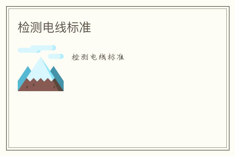 檢測電線標(biāo)準(zhǔn)