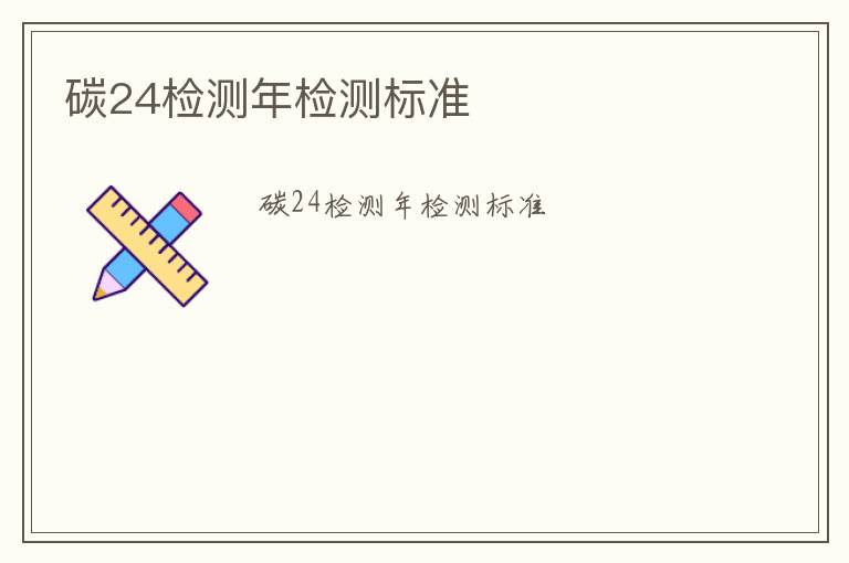 碳24檢測(cè)年檢測(cè)標(biāo)準(zhǔn)