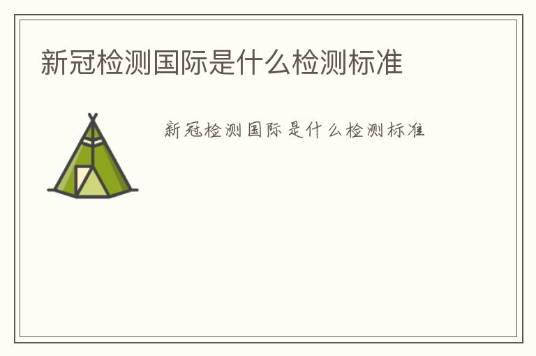 新冠檢測國際是什么檢測標(biāo)準(zhǔn)