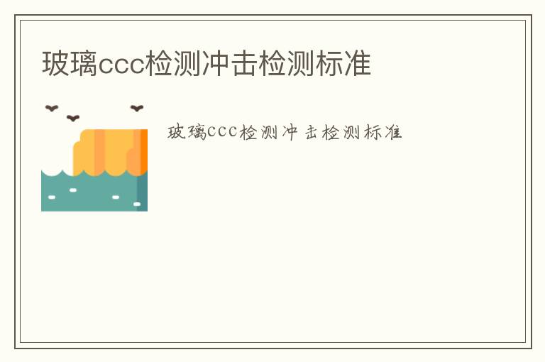 玻璃ccc檢測沖擊檢測標準