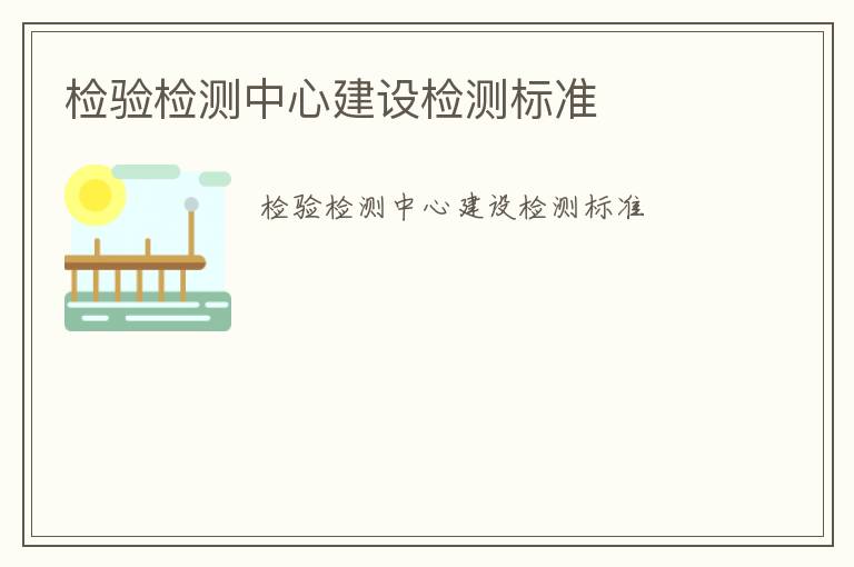 檢驗檢測中心建設(shè)檢測標(biāo)準(zhǔn)