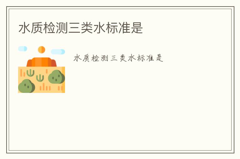 水質(zhì)檢測(cè)三類水標(biāo)準(zhǔn)是