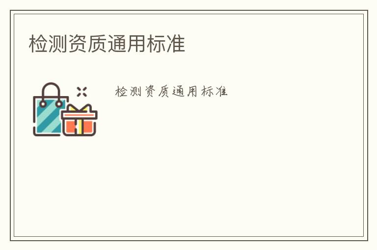 檢測(cè)資質(zhì)通用標(biāo)準(zhǔn)