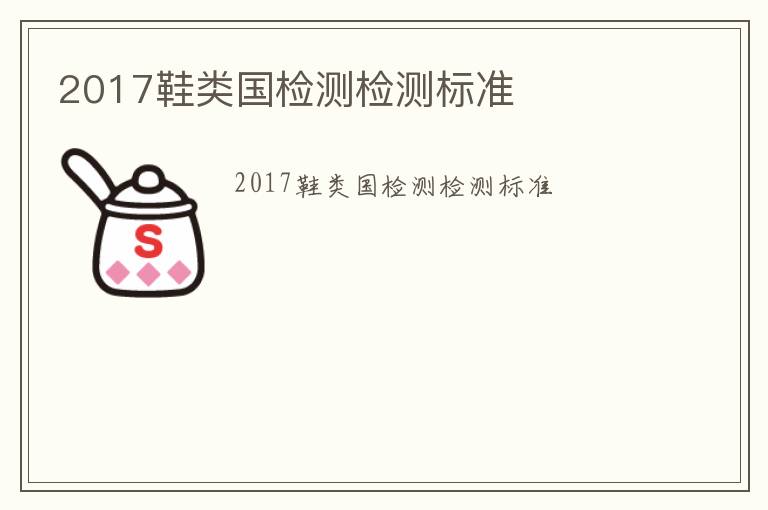 2017鞋類國檢測檢測標(biāo)準(zhǔn)