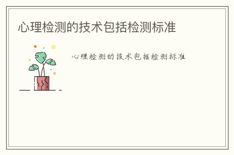 心理檢測(cè)的技術(shù)包括檢測(cè)標(biāo)準(zhǔn)