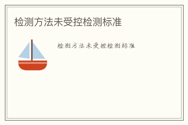 檢測(cè)方法未受控檢測(cè)標(biāo)準(zhǔn)