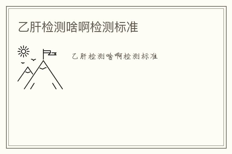 乙肝檢測啥啊檢測標(biāo)準(zhǔn)