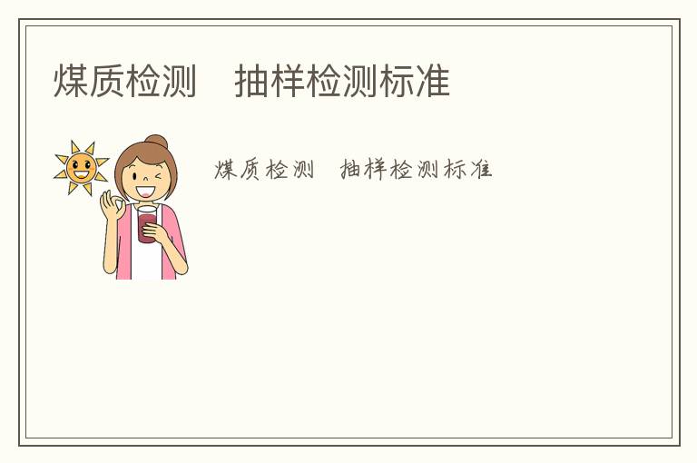 煤質(zhì)檢測   抽樣檢測標(biāo)準(zhǔn)