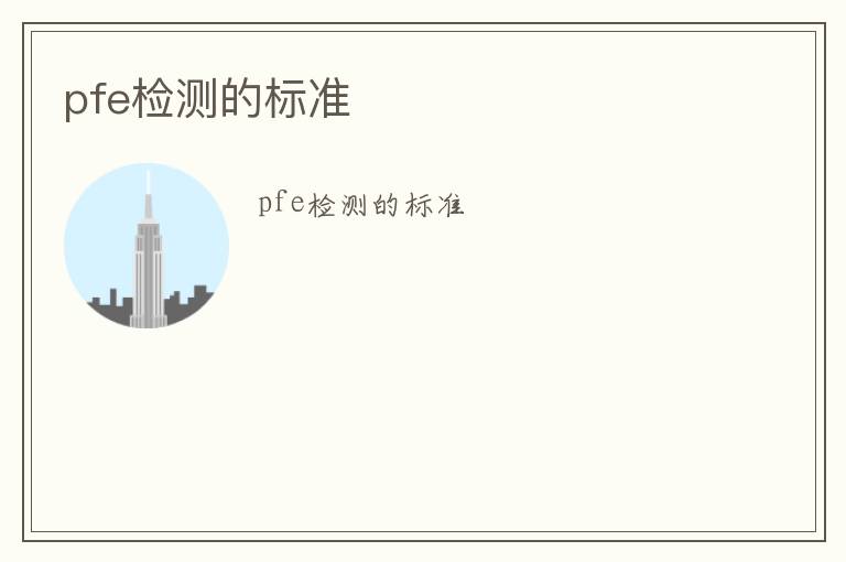 pfe檢測(cè)的標(biāo)準(zhǔn)