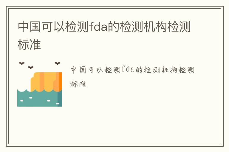 中國可以檢測fda的檢測機構檢測標準