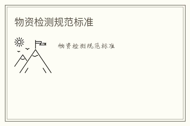 物資檢測(cè)規(guī)范標(biāo)準(zhǔn)