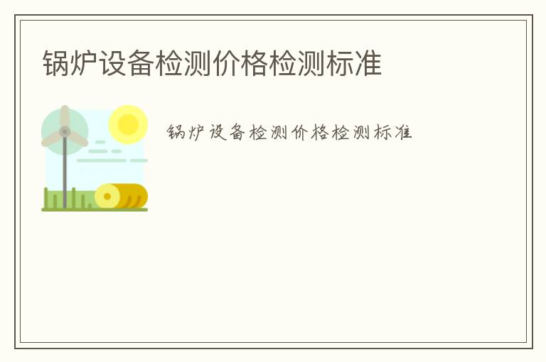 鍋爐設備檢測價格檢測標準