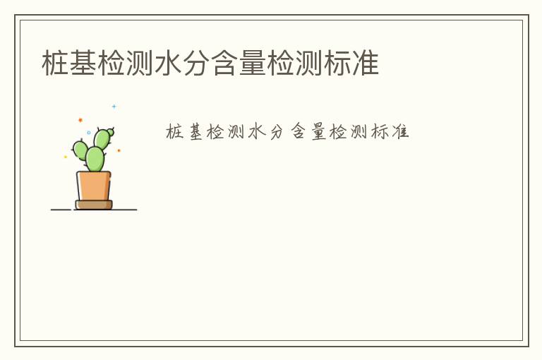 樁基檢測(cè)水分含量檢測(cè)標(biāo)準(zhǔn)