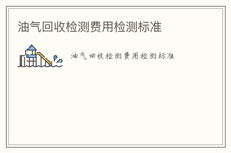 油氣回收檢測費用檢測標(biāo)準(zhǔn)