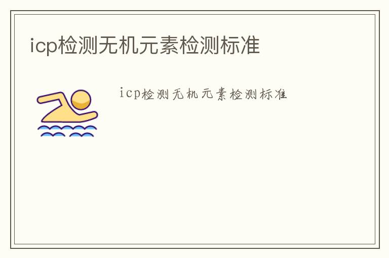 icp檢測(cè)無(wú)機(jī)元素檢測(cè)標(biāo)準(zhǔn)