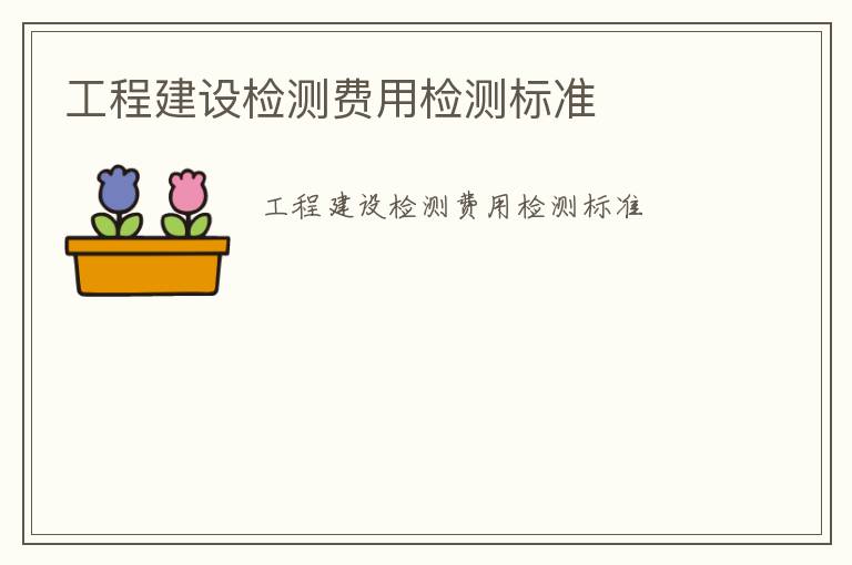 工程建設(shè)檢測費用檢測標(biāo)準(zhǔn)