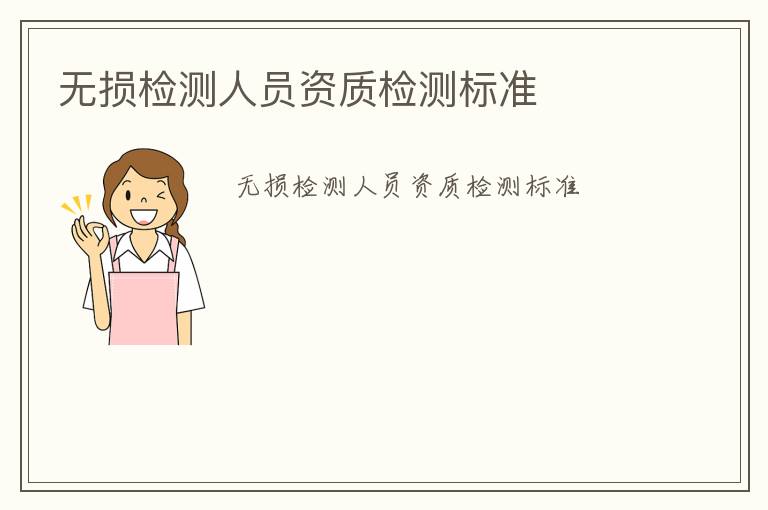 無損檢測(cè)人員資質(zhì)檢測(cè)標(biāo)準(zhǔn)