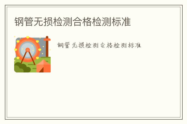 鋼管無損檢測合格檢測標(biāo)準(zhǔn)