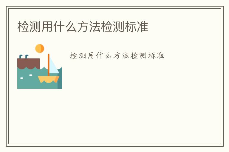 檢測(cè)用什么方法檢測(cè)標(biāo)準(zhǔn)