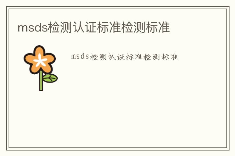 msds檢測(cè)認(rèn)證標(biāo)準(zhǔn)檢測(cè)標(biāo)準(zhǔn)