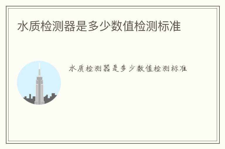 水質(zhì)檢測器是多少數(shù)值檢測標(biāo)準(zhǔn)