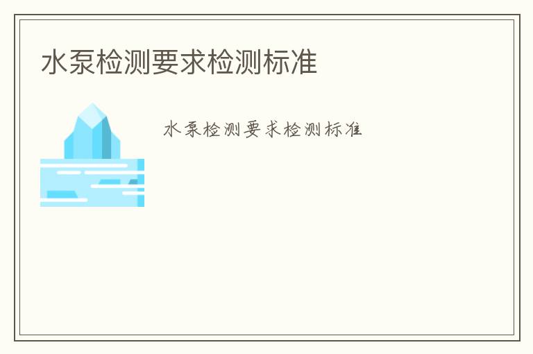 水泵檢測要求檢測標(biāo)準(zhǔn)