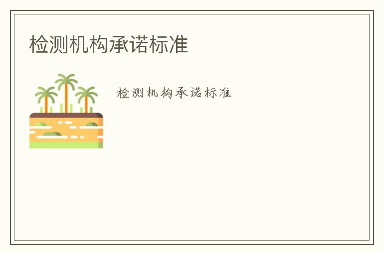 檢測(cè)機(jī)構(gòu)承諾標(biāo)準(zhǔn)