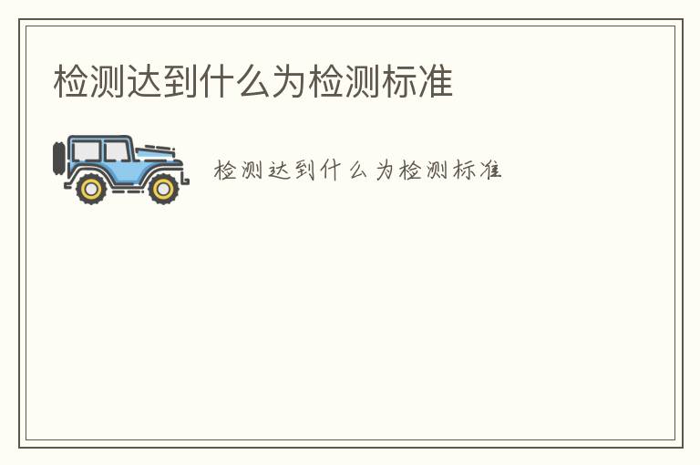 檢測(cè)達(dá)到什么為檢測(cè)標(biāo)準(zhǔn)