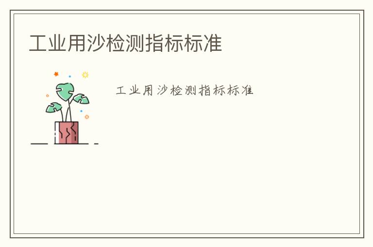 工業(yè)用沙檢測(cè)指標(biāo)標(biāo)準(zhǔn)