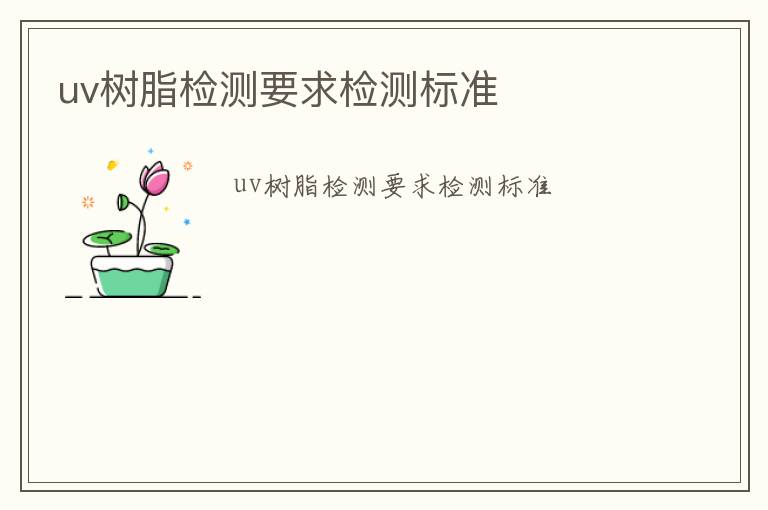 uv樹脂檢測要求檢測標準