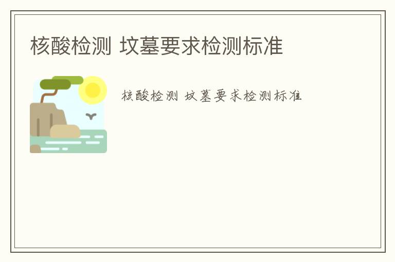 核酸檢測(cè) 墳?zāi)挂髾z測(cè)標(biāo)準(zhǔn)