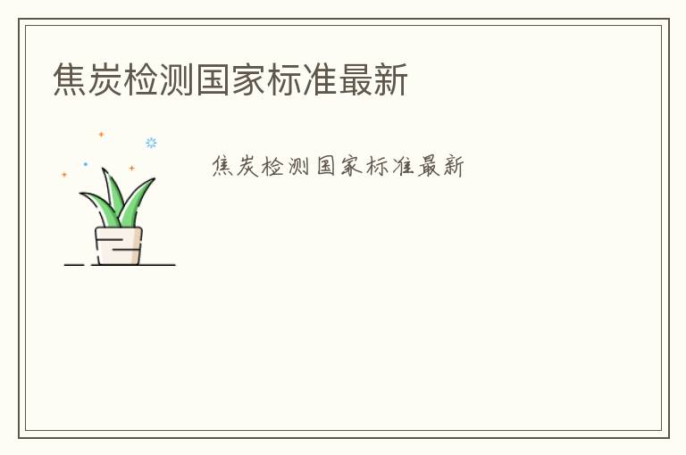 焦炭檢測(cè)國(guó)家標(biāo)準(zhǔn)最新