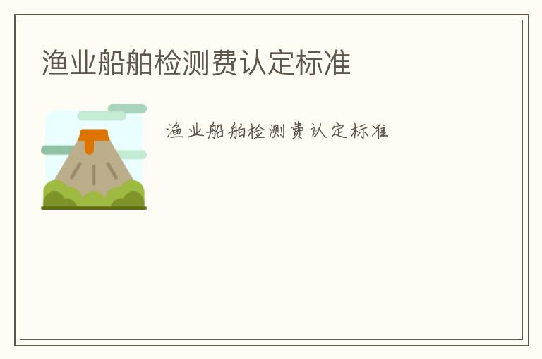 漁業(yè)船舶檢測費認定標準