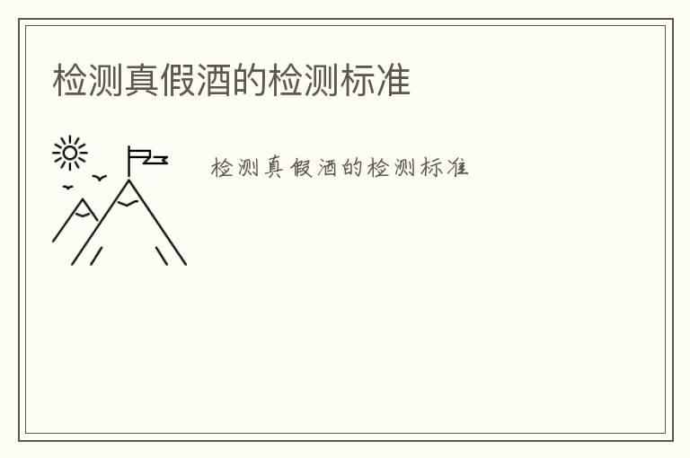 檢測(cè)真假酒的檢測(cè)標(biāo)準(zhǔn)