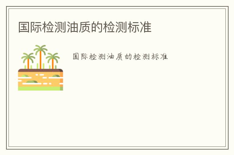 國際檢測油質(zhì)的檢測標(biāo)準(zhǔn)