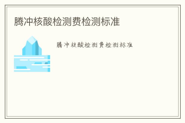 騰沖核酸檢測(cè)費(fèi)檢測(cè)標(biāo)準(zhǔn)