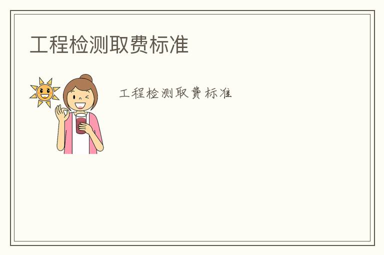 工程檢測(cè)取費(fèi)標(biāo)準(zhǔn)