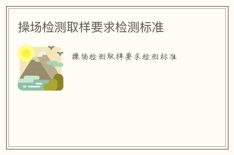 操場檢測取樣要求檢測標(biāo)準(zhǔn)