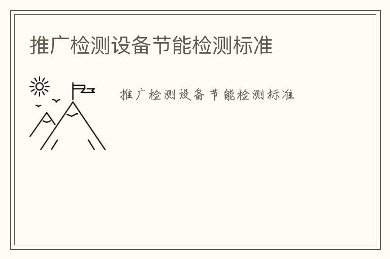 推廣檢測(cè)設(shè)備節(jié)能檢測(cè)標(biāo)準(zhǔn)